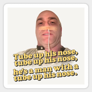 Tube up his nose, tube up his nose - he's got a tube up his nose! Magnet